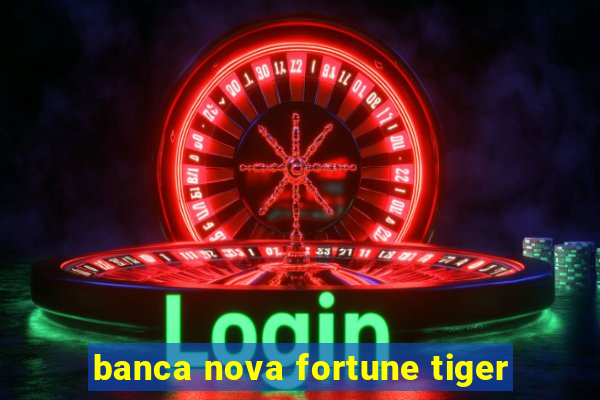 banca nova fortune tiger